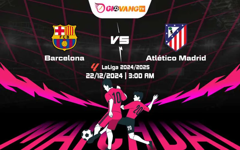 Soi kèo Barcelona vs Atl Madrid 03h00 ngày 22/12/2024 – La Liga