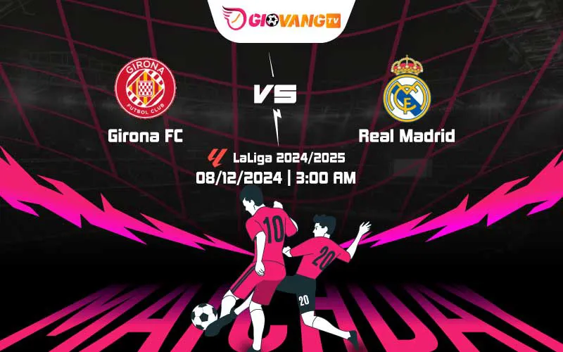 Soi kèo Girona vs Real Madrid 03h00 ngày 08/12/2024 – La Liga