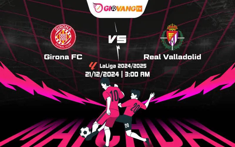 Soi kèo Girona vs Valladolid 03h00 ngày 21/12/2024 – La Liga