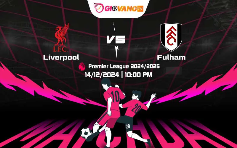 Soi kèo Liverpool vs Fulham 22h00 ngày 14/12/2024 – Ngoại hạng Anh