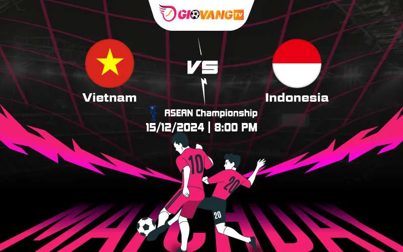 Soi kèo Việt Nam vs Indonesia 20h00 ngày 15/12/2024 – AFF Cup 2024