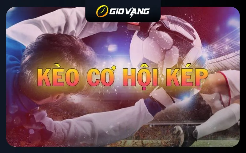 Kèo cơ hội kép là gì? Bí kíp bắt kèo Double Chance hiệu quả