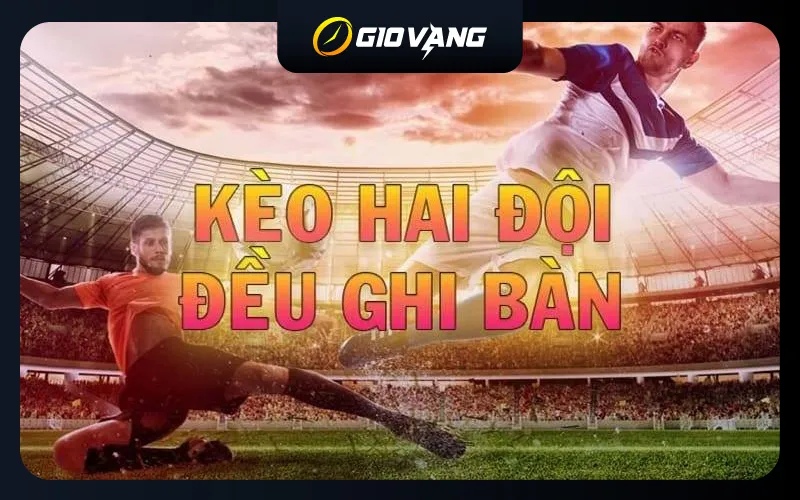 Kèo hai đội đều ghi bàn là gì? Cách đánh kèo BTTS ăn chắc
