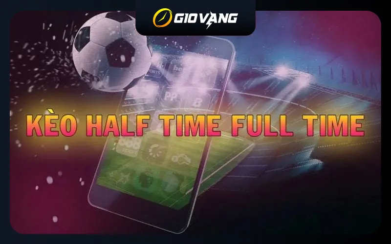 Kèo Half Time Full Time Là Gì? Cách chơi HT FT Hiệu Quả Nhất