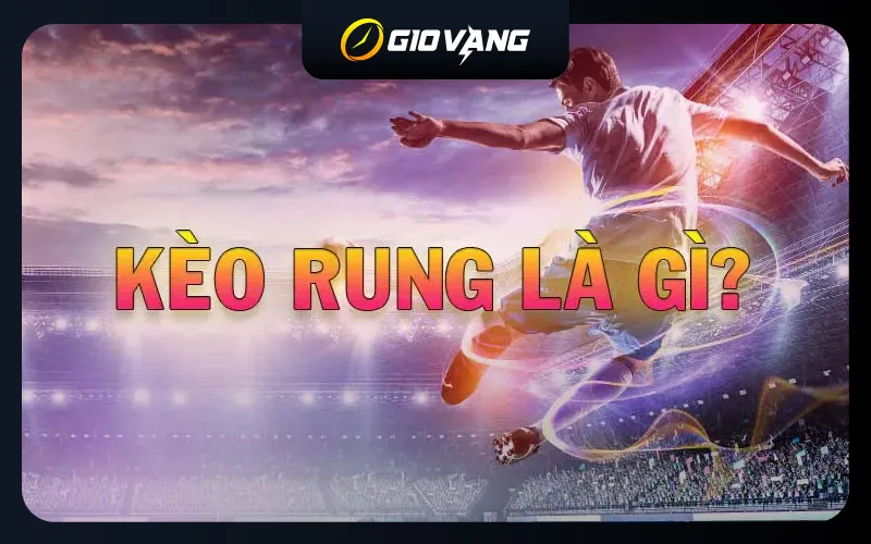Kèo rung là gì? Phương pháp đánh kèo rung hiệu quả nhất