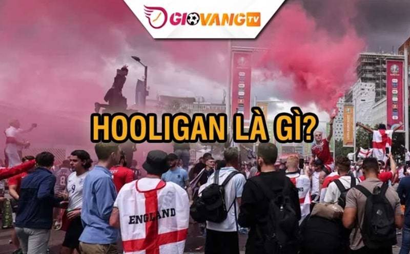 Tìm hiểu về Hooligan là gì?