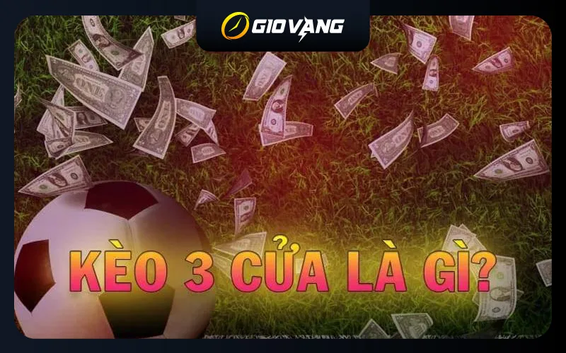 Kèo 3 cửa là gì – Bật mí thủ thuật cược 3 Way chuẩn 99.89%