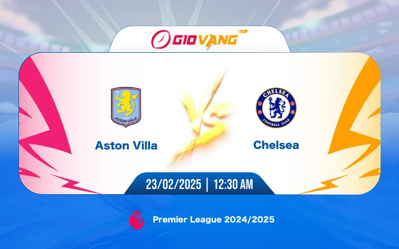 Soi kèo Aston Villa vs Chelsea 00h30 ngày 23/02/2025 – Ngoại hạng Anh