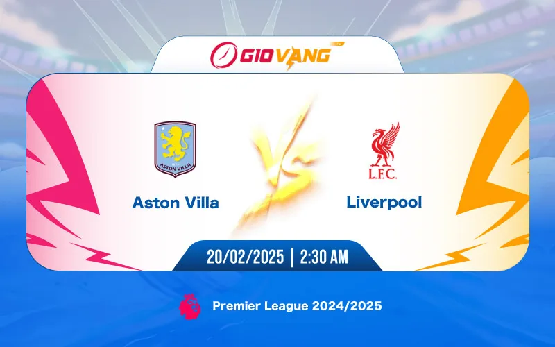Soi kèo Aston Villa vs Liverpool 02h30 ngày 20/02/2025 – Ngoại hạng Anh