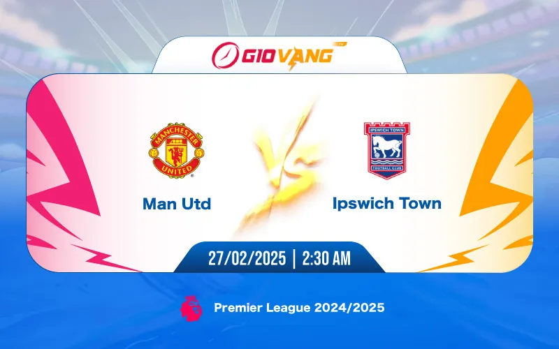 Soi kèo Man Utd vs Ipswich 02h30 ngày 27/02/2025 – Ngoại hạng Anh