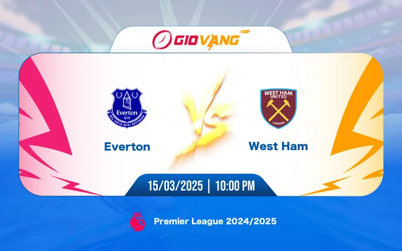 Soi kèo Everton vs West Ham 22h00 ngày 15/3/2025 – Ngoại hạng Anh