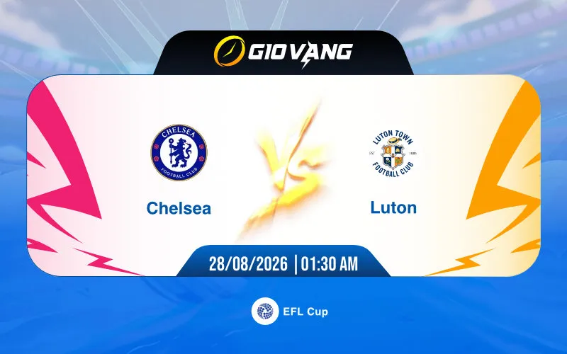 Soi kèo Chelsea vs Luton 01h30 ngày 28/8/2026 – EFL Cup